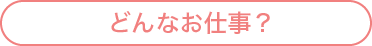 どんなお仕事？